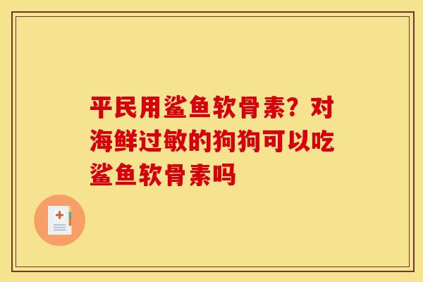 平民用鲨鱼软骨素？对海鲜过敏的狗狗可以吃鲨鱼软骨素吗