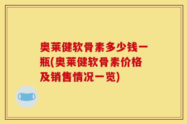 奥莱健软骨素多少钱一瓶(奥莱健软骨素价格及销售情况一览)