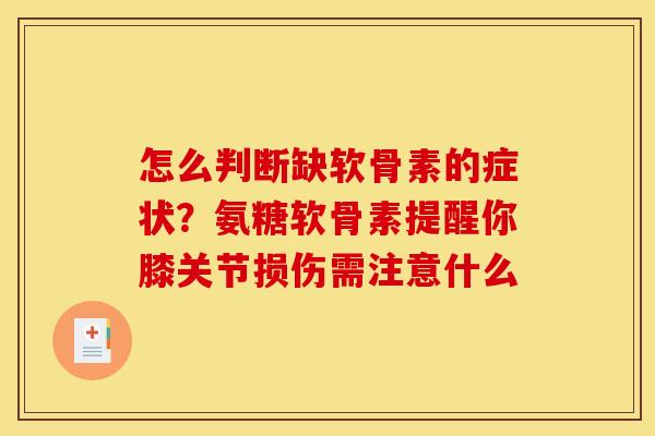 怎么判断缺软骨素的症状？氨糖软骨素提醒你膝关节损伤需注意什么