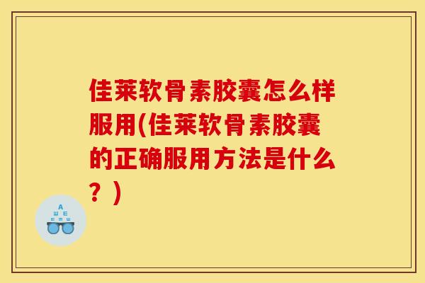 佳莱软骨素胶囊怎么样服用(佳莱软骨素胶囊的正确服用方法是什么？)