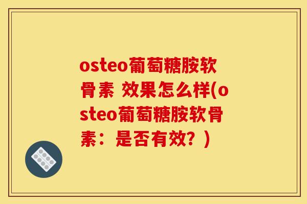 osteo葡萄糖胺软骨素 效果怎么样(osteo葡萄糖胺软骨素：是否有效？)
