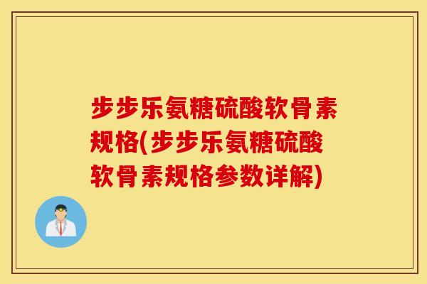 步步乐氨糖硫酸软骨素规格(步步乐氨糖硫酸软骨素规格参数详解) 步步乐氨糖硫酸软骨素规格(步步乐氨糖硫酸软骨素规格参数详解)
