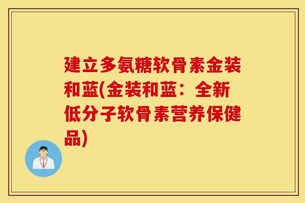 建立多氨糖软骨素金装和蓝(金装和蓝：全新低分子软骨素营养保健品)