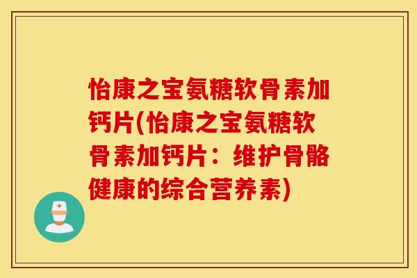怡康之宝氨糖软骨素加钙片(怡康之宝氨糖软骨素加钙片：维护骨骼健康的综合营养素)