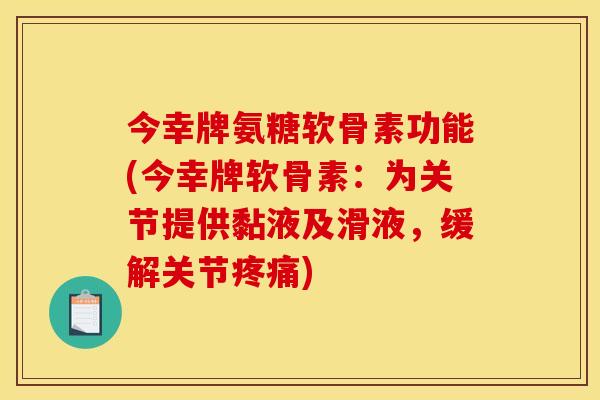 今幸牌氨糖软骨素功能(今幸牌软骨素：为关节提供黏液及滑液，缓解关节疼痛)