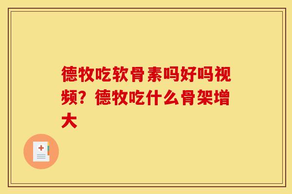 德牧吃软骨素吗好吗视频？德牧吃什么骨架增大