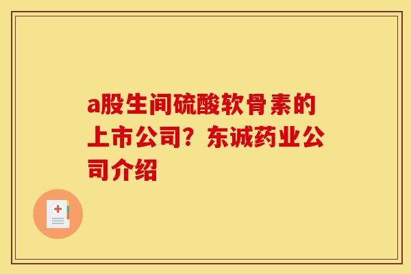 a股生间硫酸软骨素的上市公司？东诚药业公司介绍