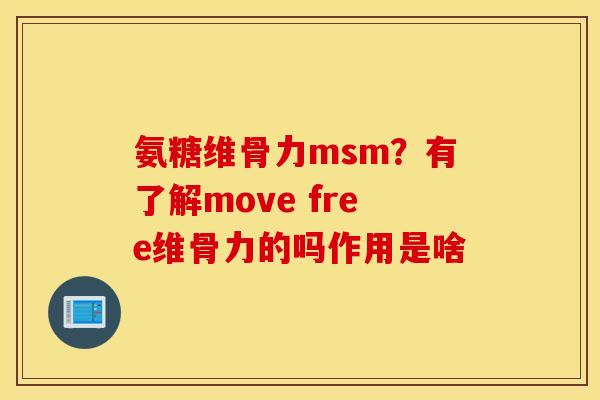 氨糖维骨力msm？有了解move free维骨力的吗作用是啥