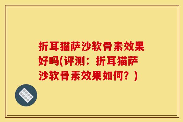 折耳猫萨沙软骨素效果好吗(评测：折耳猫萨沙软骨素效果如何？)