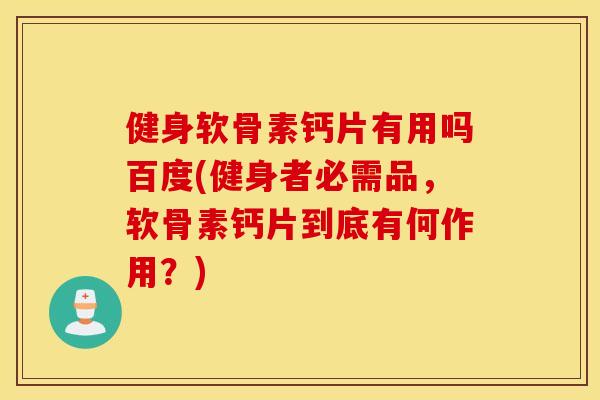 健身软骨素钙片有用吗百度(健身者必需品，软骨素钙片到底有何作用？)