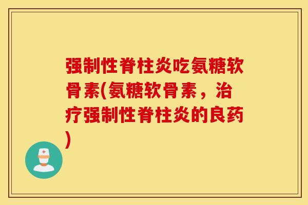 强制性脊柱炎吃氨糖软骨素(氨糖软骨素，治疗强制性脊柱炎的良药)