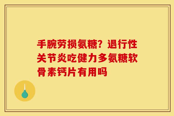 手腕劳损氨糖？退行性关节炎吃健力多氨糖软骨素钙片有用吗