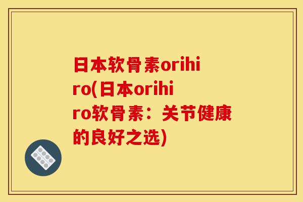 日本软骨素orihiro(日本orihiro软骨素：关节健康的良好之选)