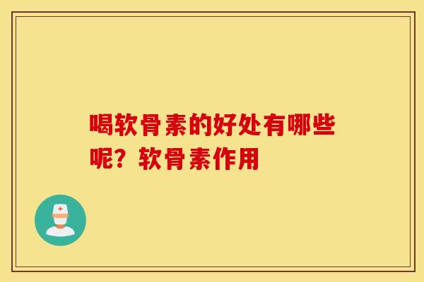喝软骨素的好处有哪些呢？软骨素作用
