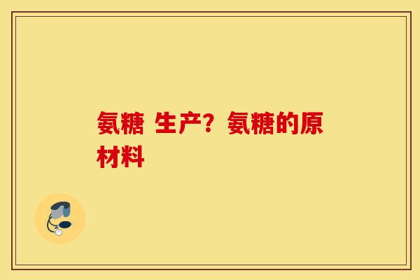 氨糖 生产？氨糖的原材料