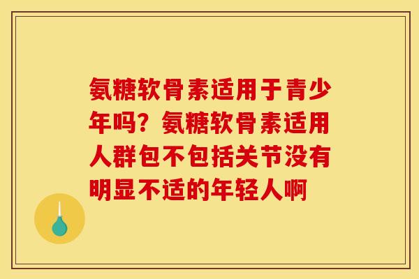 氨糖软骨素适用于青少年吗？氨糖软骨素适用人群包不包括关节没有明显不适的年轻人啊