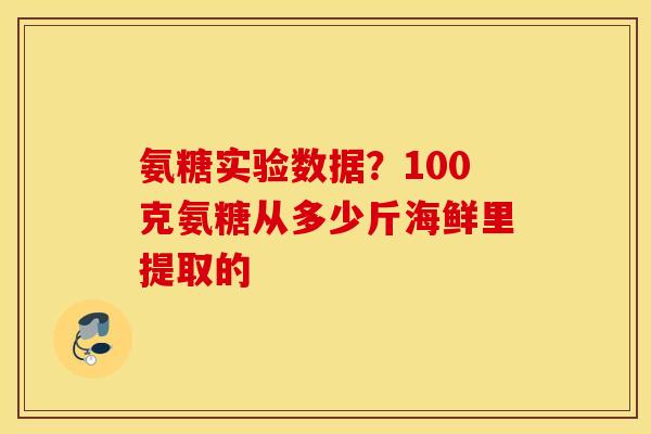 氨糖实验数据？100克氨糖从多少斤海鲜里提取的