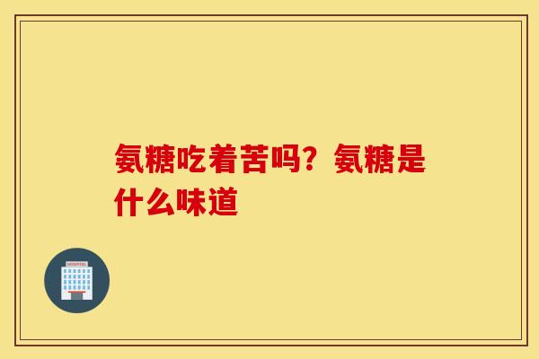 氨糖吃着苦吗？氨糖是什么味道
