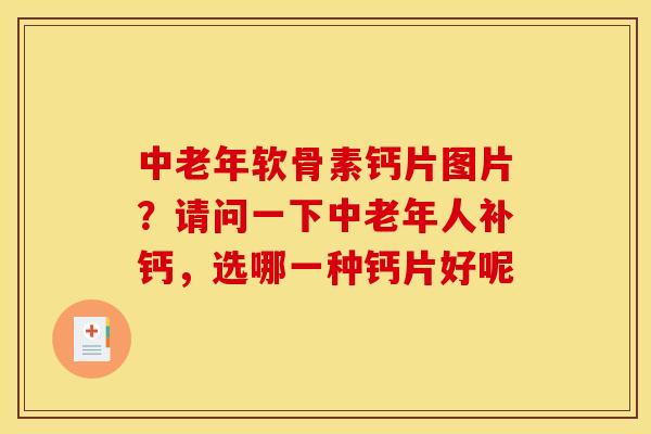 中老年软骨素钙片图片?请问一下中老年人补钙,选哪一种钙片好呢 中老年软骨素钙片图片?请问一下中老年人补钙,选哪一种钙片好呢