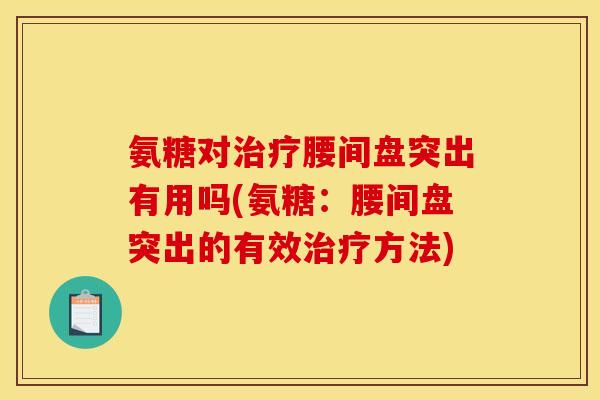氨糖对治疗腰间盘突出有用吗(氨糖：腰间盘突出的有效治疗方法)