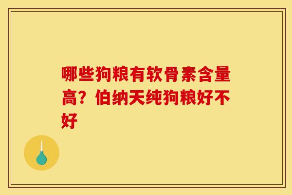 哪些狗粮有软骨素含量高？伯纳天纯狗粮好不好