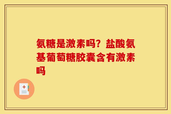 氨糖是激素吗？盐酸氨基葡萄糖胶囊含有激素吗
