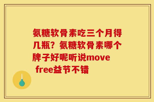 氨糖软骨素吃三个月得几瓶？氨糖软骨素哪个牌子好呢听说move free益节不错