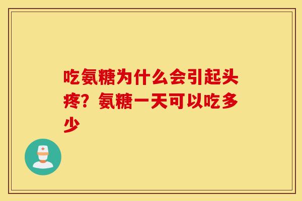 吃氨糖为什么会引起头疼?氨糖一天可以吃多少 吃氨糖为什么会引起头疼?氨糖一天可以吃多少