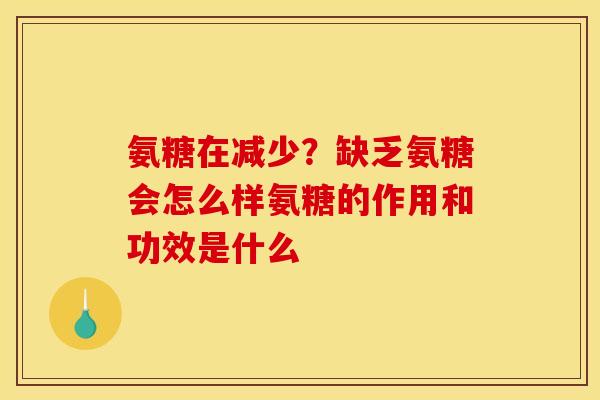 氨糖在减少?缺乏氨糖会怎么样氨糖的作用和功效是什么 氨糖在减少?缺乏氨糖会怎么样氨糖的作用和功效是什么