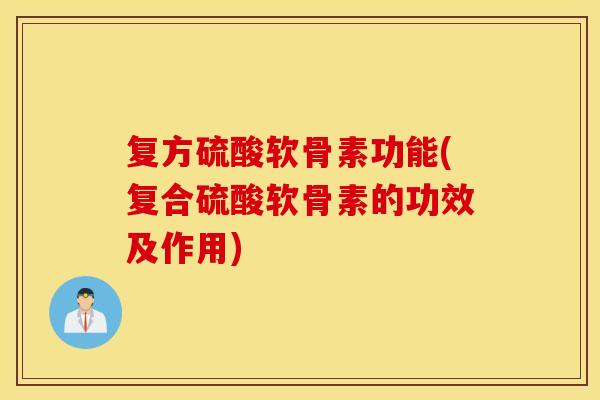 复方硫酸软骨素功能(复合硫酸软骨素的功效及作用)