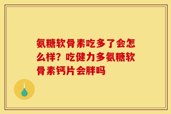 氨糖软骨素吃多了会怎么样?吃健力多氨糖软骨素钙片会胖吗 氨糖软骨素吃多了会怎么样?吃健力多氨糖软骨素钙片会胖吗