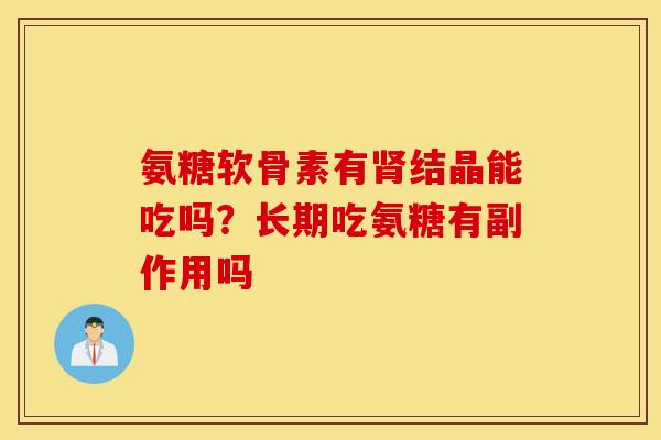 氨糖软骨素有肾结晶能吃吗?长期吃氨糖有副作用吗 氨糖软骨素有肾结晶能吃吗?长期吃氨糖有副作用吗