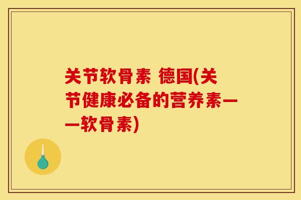 关节软骨素 德国(关节健康必备的营养素——软骨素)
