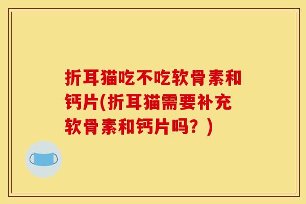 折耳猫吃不吃软骨素和钙片(折耳猫需要补充软骨素和钙片吗？)