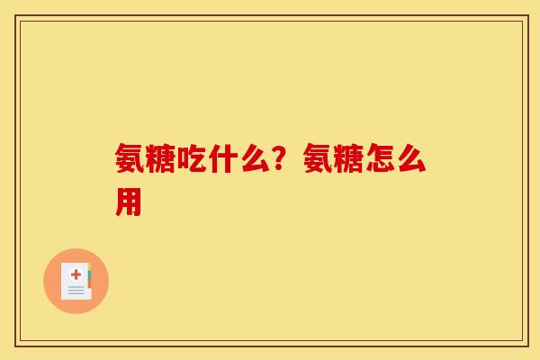氨糖吃什么？氨糖怎么用