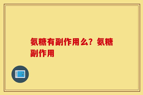 氨糖有副作用么？氨糖副作用
