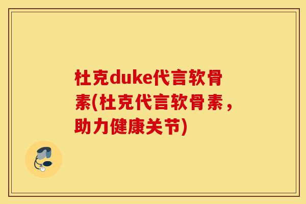 杜克duke代言软骨素(杜克代言软骨素，助力健康关节)