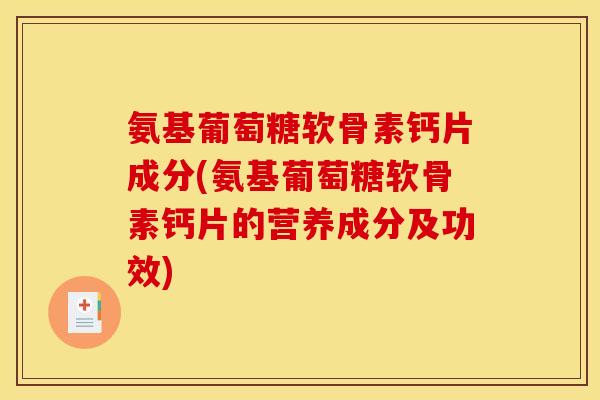 氨基葡萄糖软骨素钙片成分(氨基葡萄糖软骨素钙片的营养成分及功效)