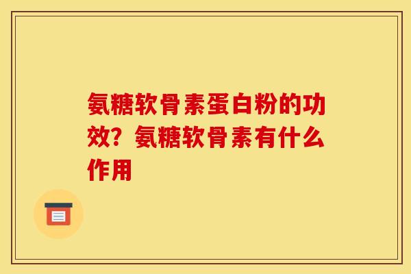 氨糖软骨素蛋白粉的功效？氨糖软骨素有什么作用