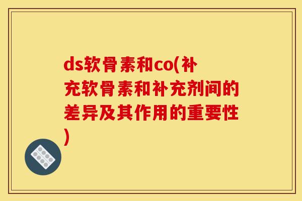 ds软骨素和co(补充软骨素和补充剂间的差异及其作用的重要性)