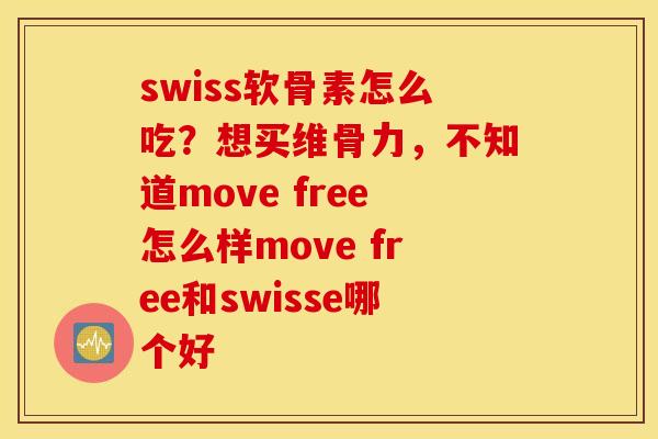 swiss软骨素怎么吃？想买维骨力，不知道move free怎么样move free和swisse哪个好