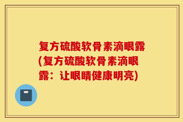 复方硫酸软骨素滴眼露(复方硫酸软骨素滴眼露：让眼睛健康明亮)