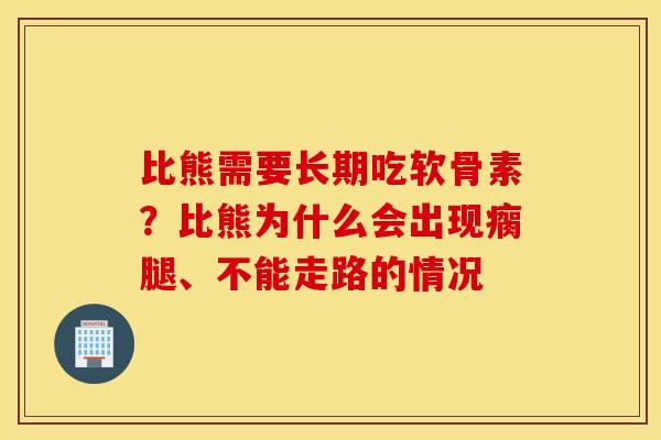 比熊需要长期吃软骨素？比熊为什么会出现瘸腿、不能走路的情况