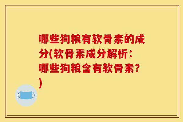 哪些狗粮有软骨素的成分(软骨素成分解析:哪些狗粮含有软骨素?) 哪些狗粮有软骨素的成分(软骨素成分解析:哪些狗粮含有软骨素?)