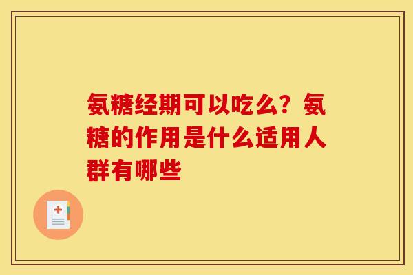 氨糖经期可以吃么？氨糖的作用是什么适用人群有哪些