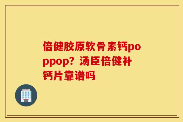 倍健胶原软骨素钙poppop？汤臣倍健补钙片靠谱吗