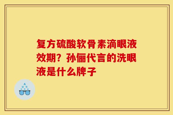 复方硫酸软骨素滴眼液效期？孙俪代言的洗眼液是什么牌子