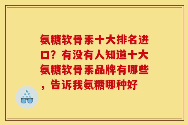 氨糖软骨素十大排名进口？有没有人知道十大氨糖软骨素品牌有哪些，告诉我氨糖哪种好
