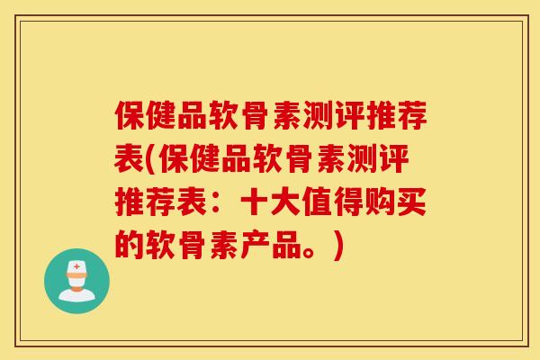 保健品软骨素测评推荐表(保健品软骨素测评推荐表：十大值得购买的软骨素产品。)