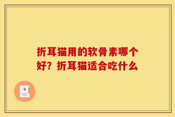 折耳猫用的软骨素哪个好？折耳猫适合吃什么
